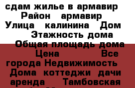 сдам жилье в армавир › Район ­ армавир › Улица ­ калинина › Дом ­ 177 › Этажность дома ­ 1 › Общая площадь дома ­ 75 › Цена ­ 10 000 - Все города Недвижимость » Дома, коттеджи, дачи аренда   . Тамбовская обл.,Моршанск г.